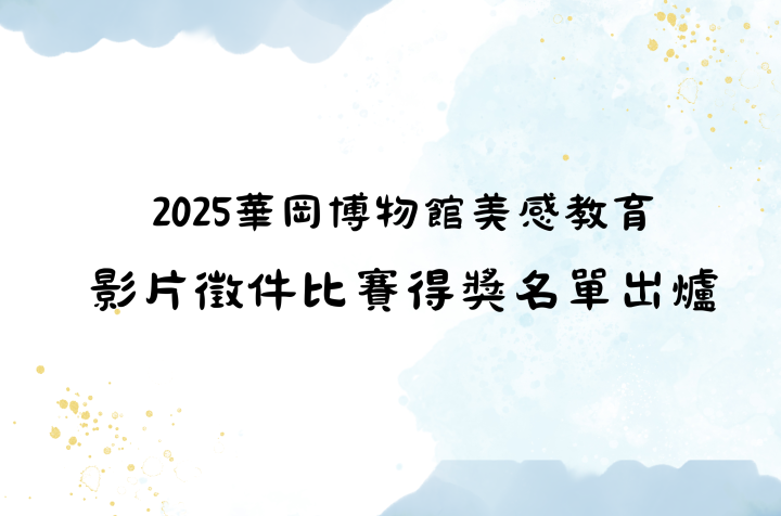 2025華岡博物館美感教育-影片徵件比賽得獎名單出爐